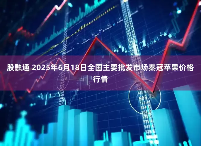 股融通 2025年6月18日全国主要批发市场秦冠苹果价格行情