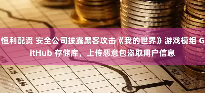 恒利配资 安全公司披露黑客攻击《我的世界》游戏模组 GitHub 存储库，上传恶意包盗取用户信息