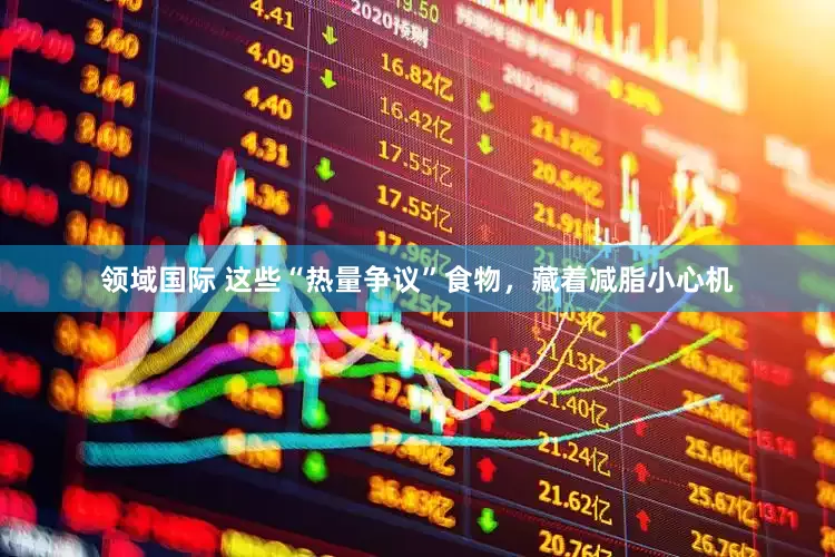 领域国际 这些“热量争议”食物，藏着减脂小心机