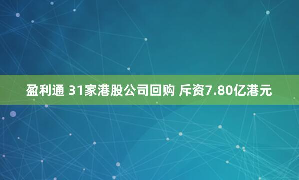 盈利通 31家港股公司回购 斥资7.80亿港元