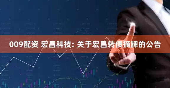 009配资 宏昌科技: 关于宏昌转债摘牌的公告