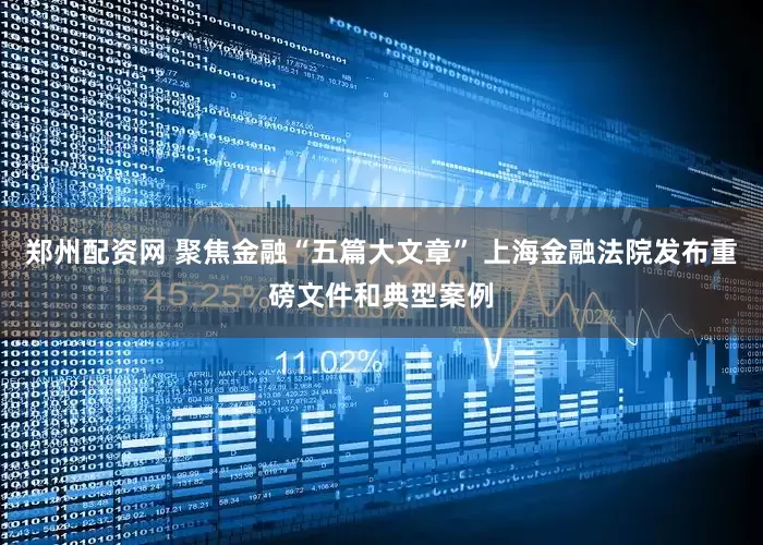 郑州配资网 聚焦金融“五篇大文章” 上海金融法院发布重磅文件和典型案例