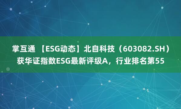 掌互通 【ESG动态】北自科技（603082.SH）获华证指数ESG最新评级A，行业排名第55