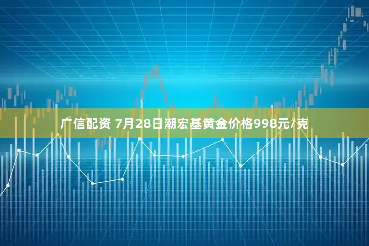 广信配资 7月28日潮宏基黄金价格998元/克