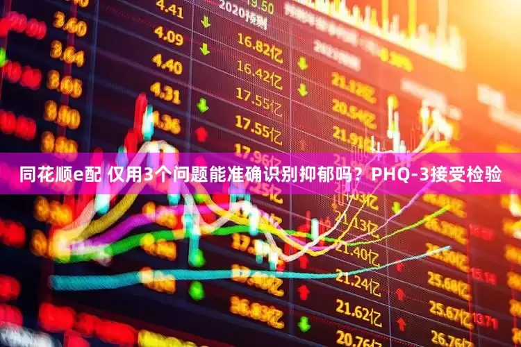 同花顺e配 仅用3个问题能准确识别抑郁吗？PHQ-3接受检验