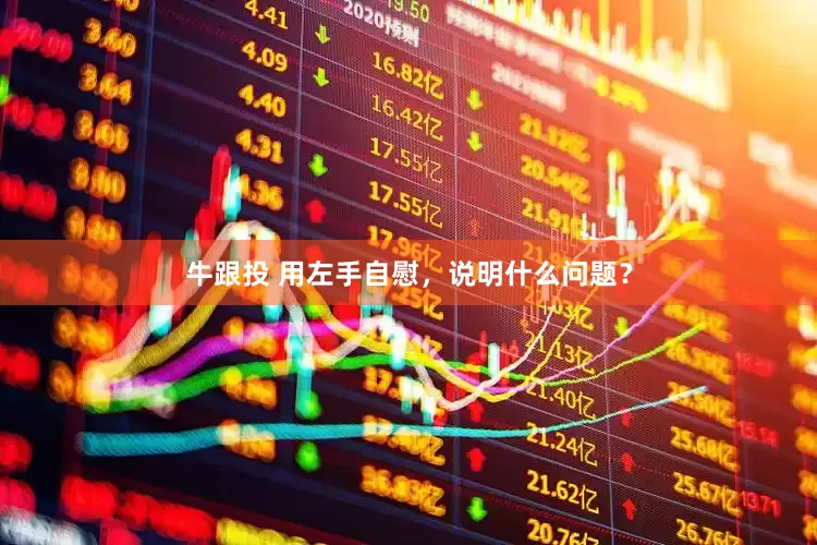 牛跟投 用左手自慰，说明什么问题？