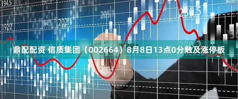 鼎配配资 信质集团（002664）8月8日13点0分触及涨停板