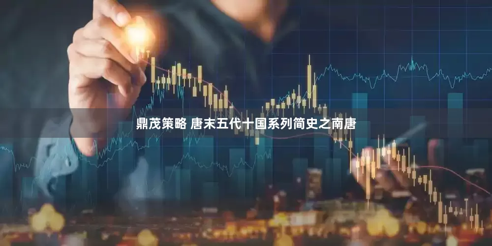 鼎茂策略 唐末五代十国系列简史之南唐