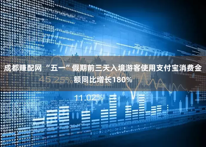 成都赚配网 “五一”假期前三天入境游客使用支付宝消费金额同比增长180%