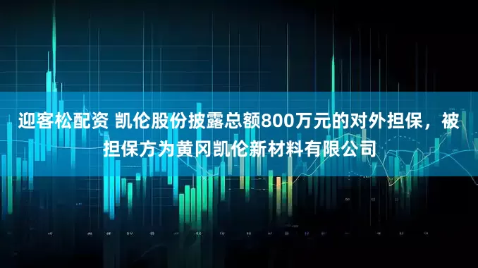 迎客松配资 凯伦股份披露总额800万元的对外担保，被担保方为黄冈凯伦新材料有限公司