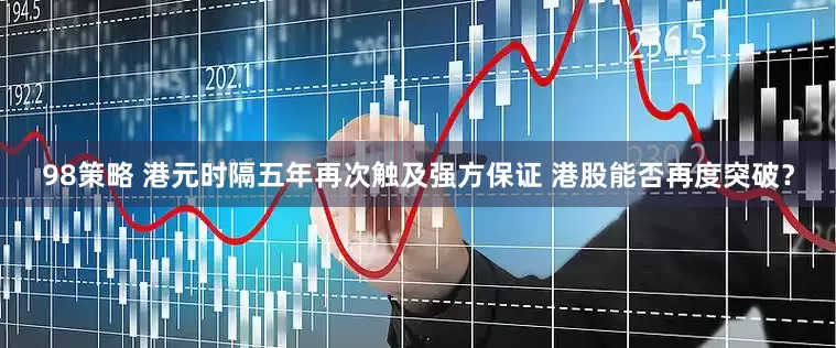 98策略 港元时隔五年再次触及强方保证 港股能否再度突破？