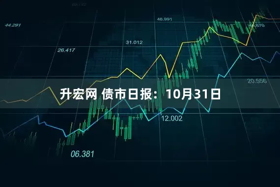 升宏网 债市日报：10月31日