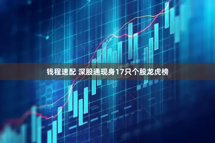 钱程速配 深股通现身17只个股龙虎榜