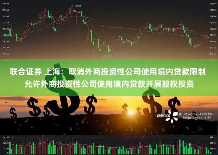 联合证券 上海：取消外商投资性公司使用境内贷款限制 允许外商投资性公司使用境内贷款开展股权投资