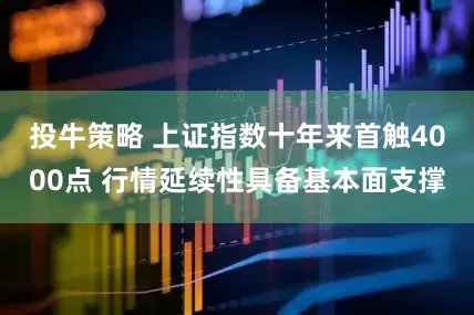 投牛策略 上证指数十年来首触4000点 行情延续性具备基本面支撑