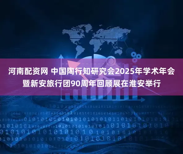 河南配资网 中国陶行知研究会2025年学术年会暨新安旅行团90周年回顾展在淮安举行