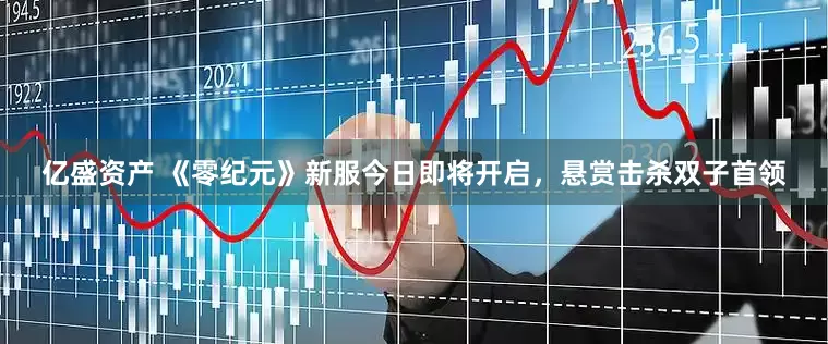 亿盛资产 《零纪元》新服今日即将开启，悬赏击杀双子首领